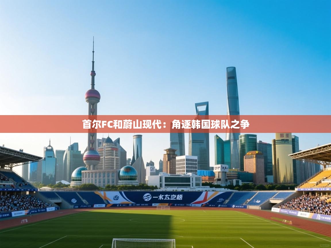首尔FC和蔚山现代：角逐韩国球队之争  第1张