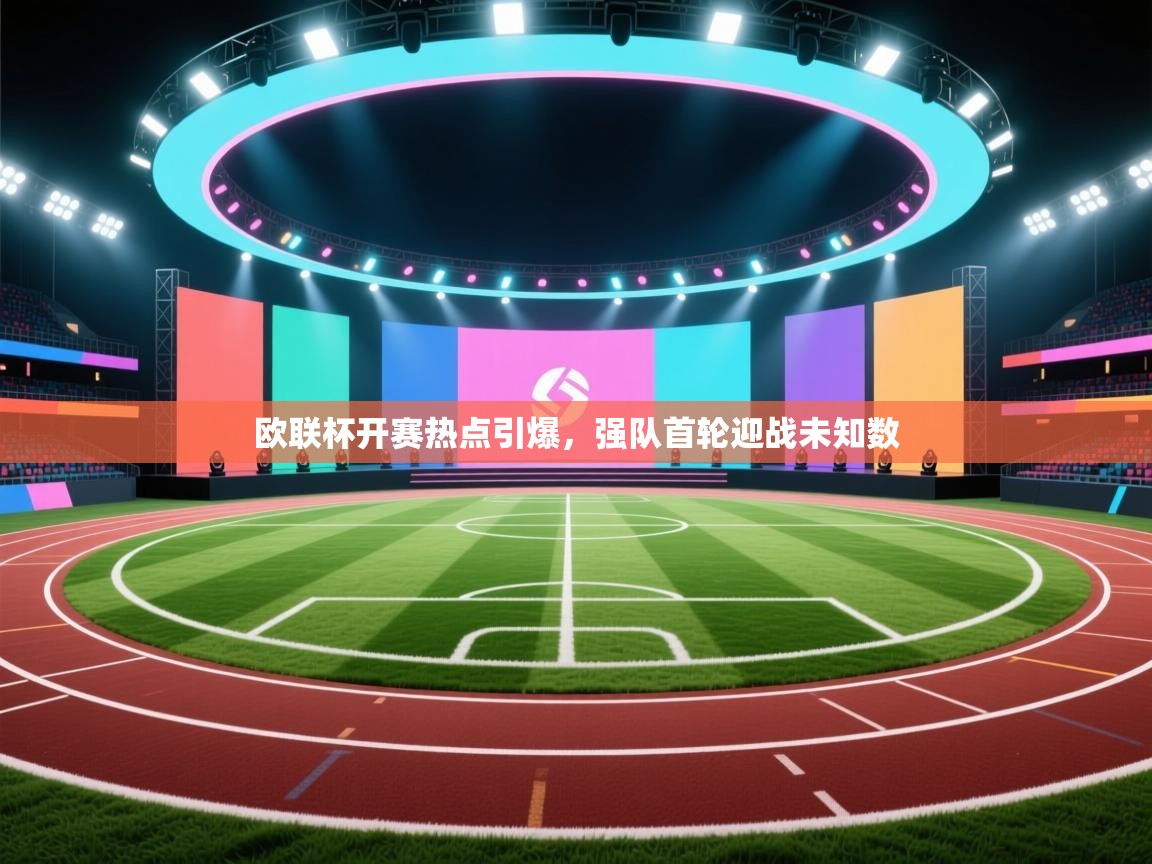 欧联杯开赛热点引爆，强队首轮迎战未知数  第2张